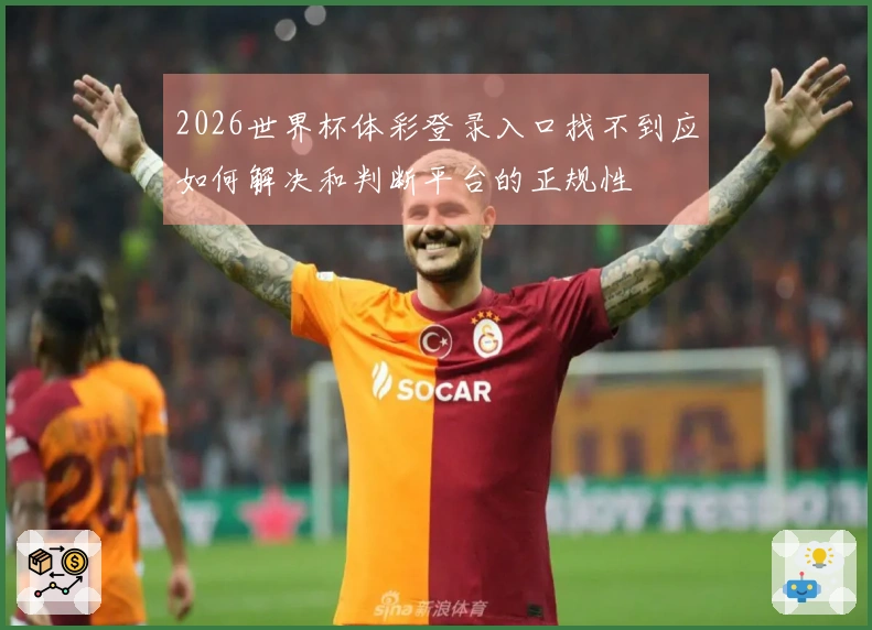 2026世界杯体彩登录入口找不到应如何解决和判断平台的正规性