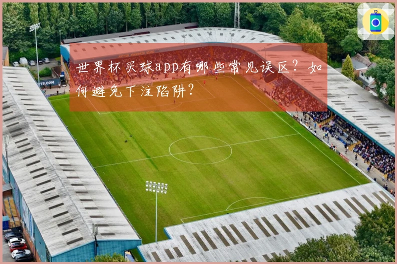 世界杯买球app有哪些常见误区？如何避免下注陷阱？