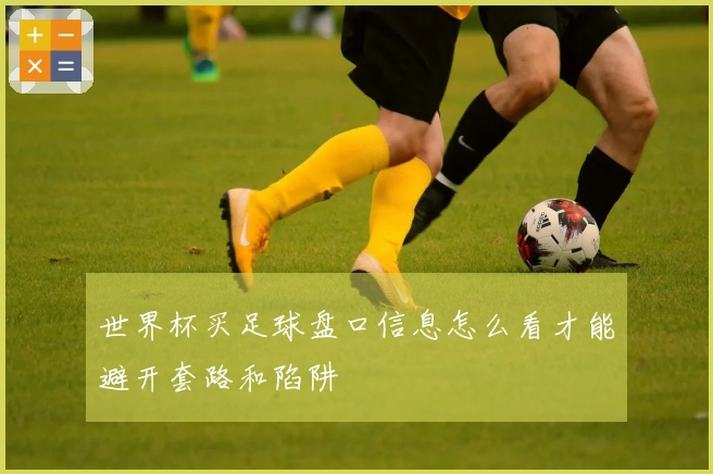 世界杯买足球盘口信息怎么看才能避开套路和陷阱