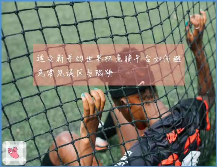 适合新手的世界杯竞猜平台如何避免常见误区与陷阱