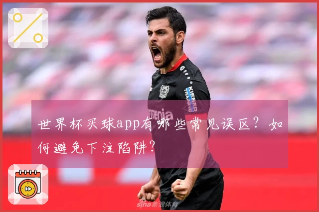 世界杯买球app有哪些常见误区？如何避免下注陷阱？
