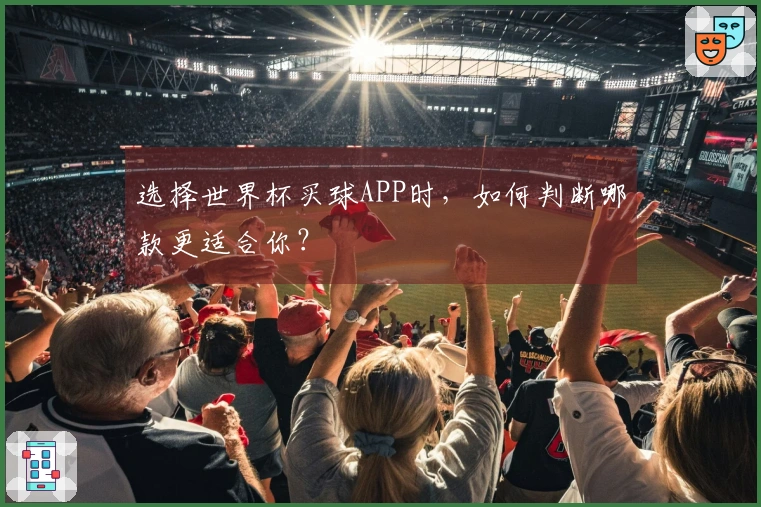 选择世界杯买球APP时，如何判断哪款更适合你？